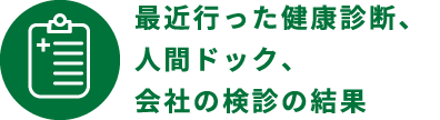 最近行った健康診断、人間ドック、会社の検診の結果